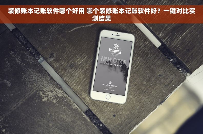 装修账本记账软件哪个好用 哪个装修账本记账软件好？一键对比实测结果