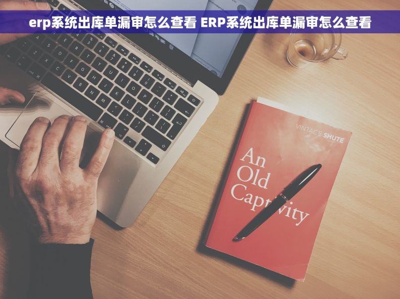 erp系统出库单漏审怎么查看 ERP系统出库单漏审怎么查看