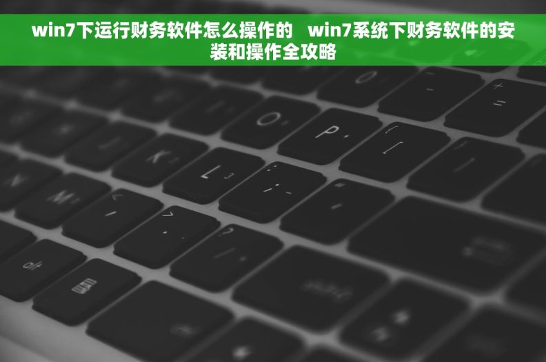 win7下运行财务软件怎么操作的   win7系统下财务软件的安装和操作全攻略