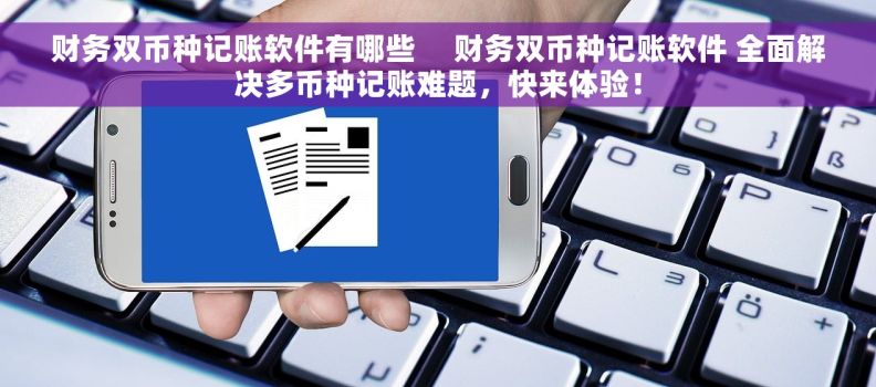 财务双币种记账软件有哪些     财务双币种记账软件 全面解决多币种记账难题，快来体验！