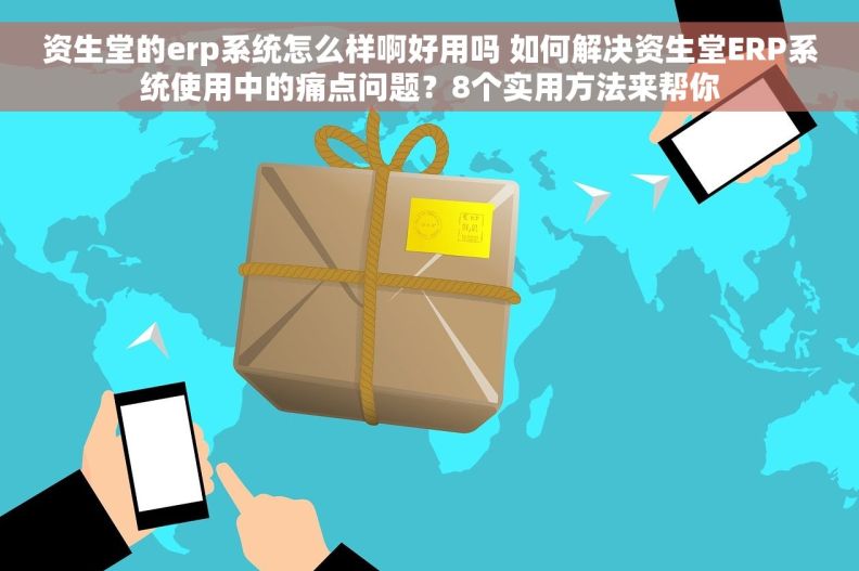 资生堂的erp系统怎么样啊好用吗 如何解决资生堂ERP系统使用中的痛点问题？8个实用方法来帮你