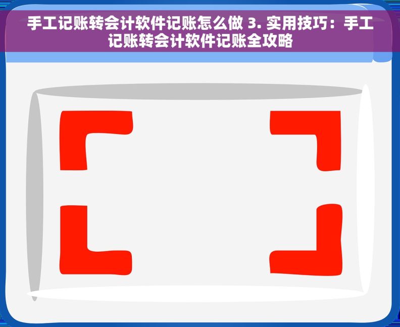 手工记账转会计软件记账怎么做 3. 实用技巧：手工记账转会计软件记账全攻略