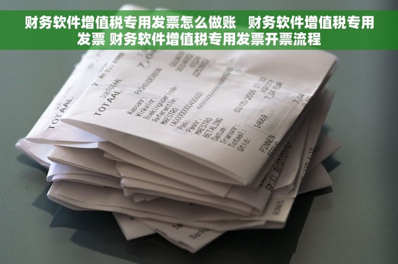 财务软件增值税专用发票怎么做账   财务软件增值税专用发票 财务软件增值税专用发票开票流程