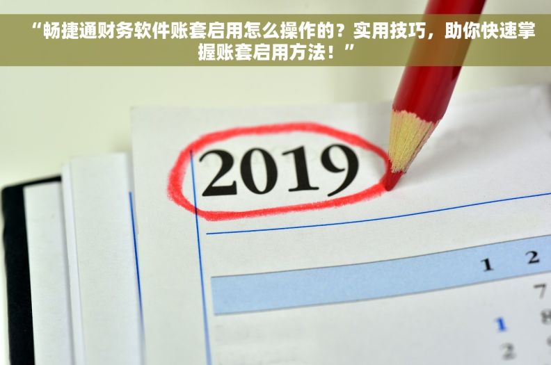 “畅捷通财务软件账套启用怎么操作的？实用技巧，助你快速掌握账套启用方法！”