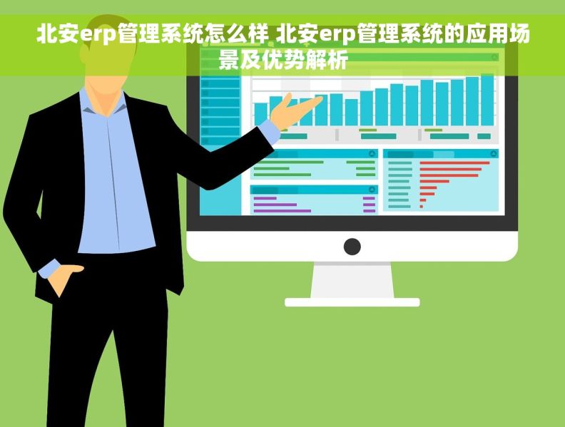 北安erp管理系统怎么样 北安erp管理系统的应用场景及优势解析