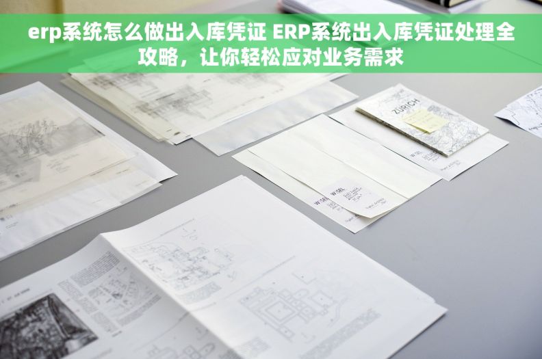 erp系统怎么做出入库凭证 ERP系统出入库凭证处理全攻略，让你轻松应对业务需求