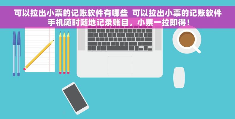 可以拉出小票的记账软件有哪些  可以拉出小票的记账软件 手机随时随地记录账目，小票一拉即得！