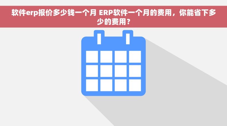 软件erp报价多少钱一个月 ERP软件一个月的费用，你能省下多少的费用？