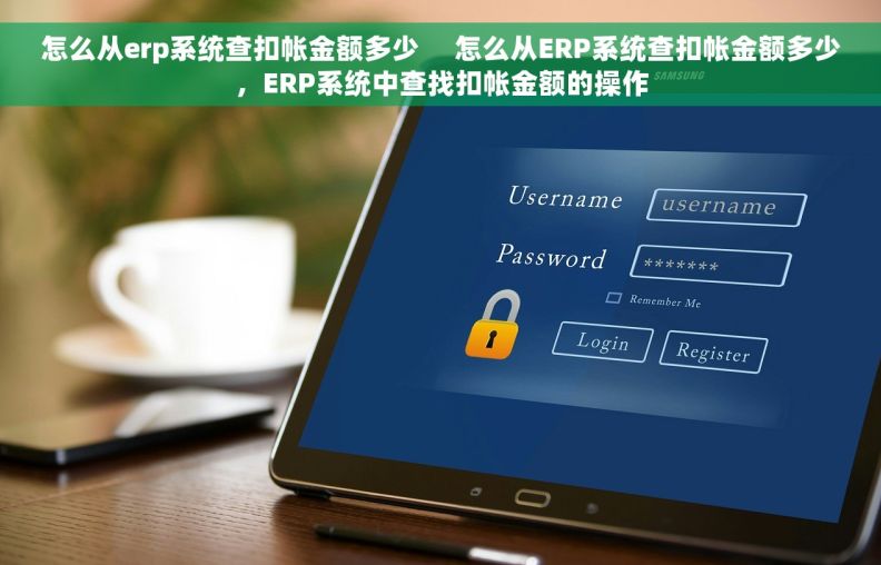 怎么从erp系统查扣帐金额多少     怎么从ERP系统查扣帐金额多少，ERP系统中查找扣帐金额的操作