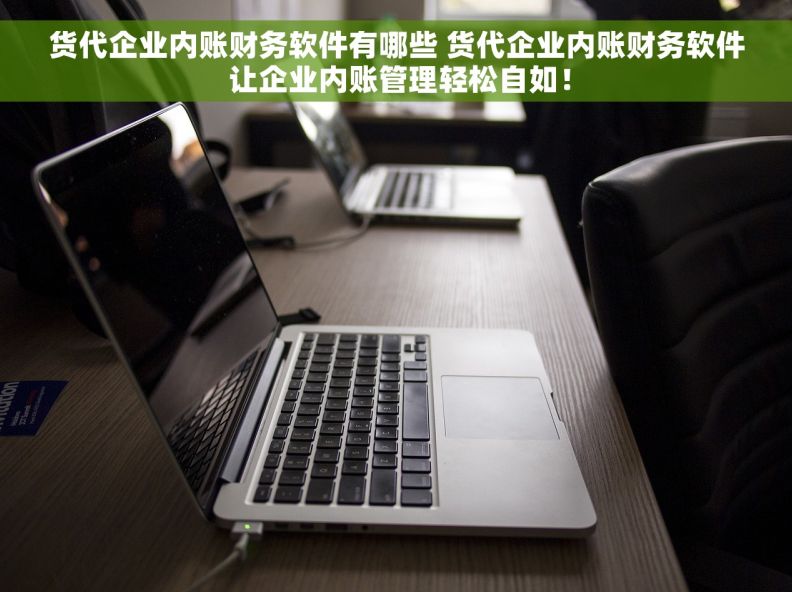 货代企业内账财务软件有哪些 货代企业内账财务软件 让企业内账管理轻松自如！