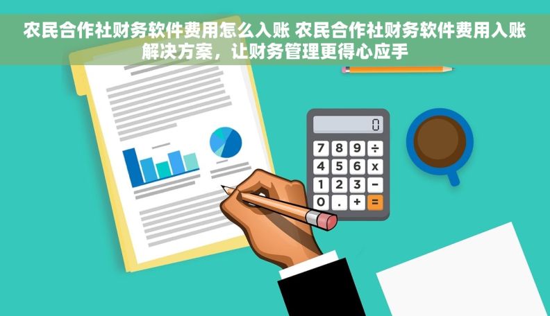 农民合作社财务软件费用怎么入账 农民合作社财务软件费用入账解决方案，让财务管理更得心应手