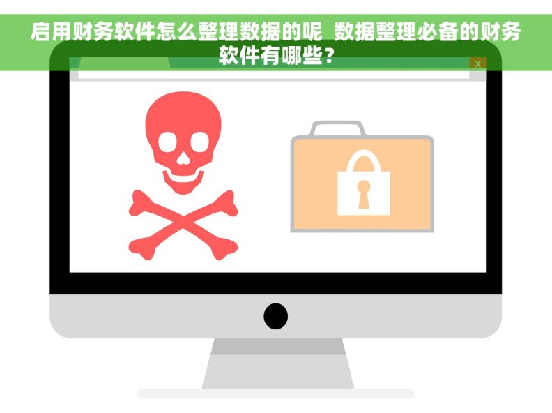 启用财务软件怎么整理数据的呢  数据整理必备的财务软件有哪些？