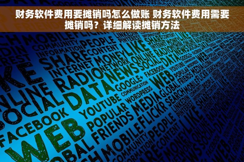 财务软件费用要摊销吗怎么做账 财务软件费用需要摊销吗？详细解读摊销方法