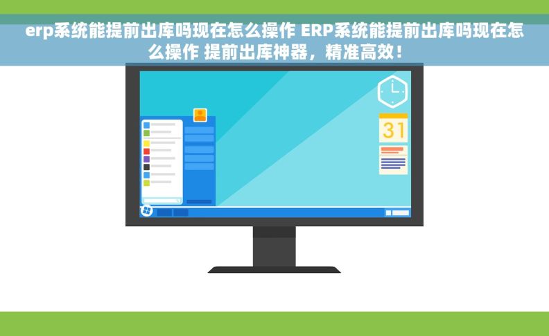 erp系统能提前出库吗现在怎么操作 ERP系统能提前出库吗现在怎么操作 提前出库神器，精准高效！