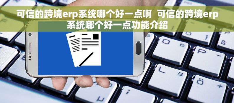 可信的跨境erp系统哪个好一点啊  可信的跨境erp系统哪个好一点功能介绍