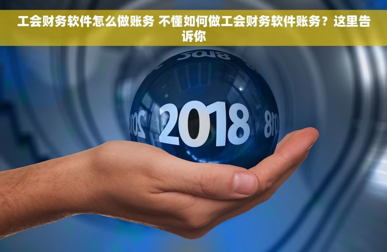 工会财务软件怎么做账务 不懂如何做工会财务软件账务？这里告诉你