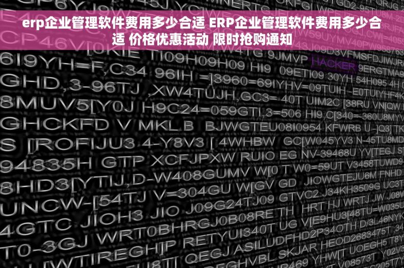 erp企业管理软件费用多少合适 ERP企业管理软件费用多少合适 价格优惠活动 限时抢购通知