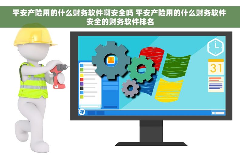 平安产险用的什么财务软件啊安全吗 平安产险用的什么财务软件 安全的财务软件排名