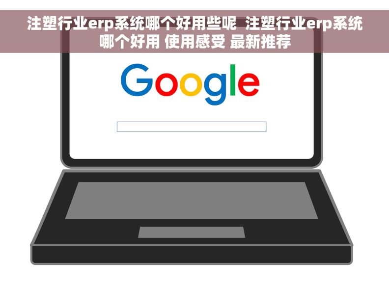 注塑行业erp系统哪个好用些呢  注塑行业erp系统哪个好用 使用感受 最新推荐