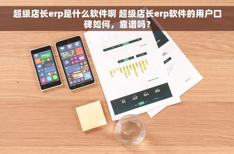 超级店长erp是什么软件啊 超级店长erp软件的用户口碑如何，靠谱吗？