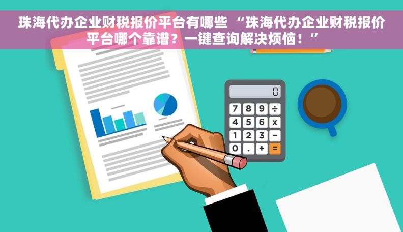 珠海代办企业财税报价平台有哪些 “珠海代办企业财税报价平台哪个靠谱？一键查询解决烦恼！”