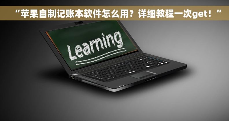 “苹果自制记账本软件怎么用？详细教程一次get！”