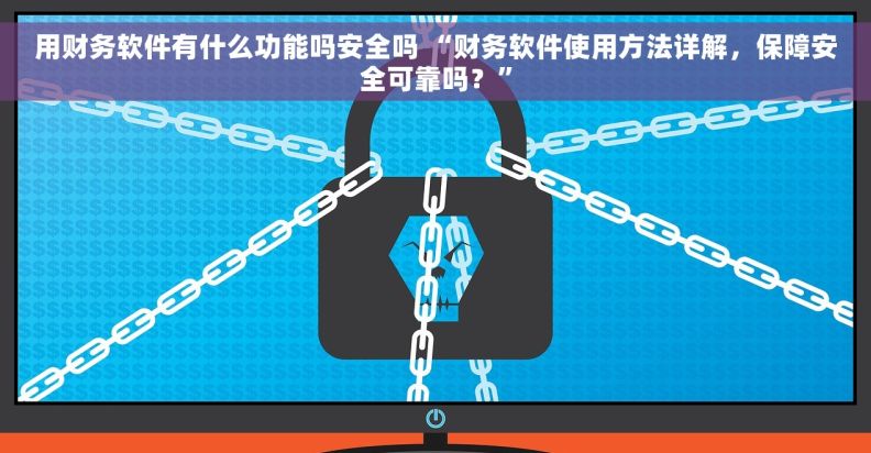 用财务软件有什么功能吗安全吗 “财务软件使用方法详解，保障安全可靠吗？”