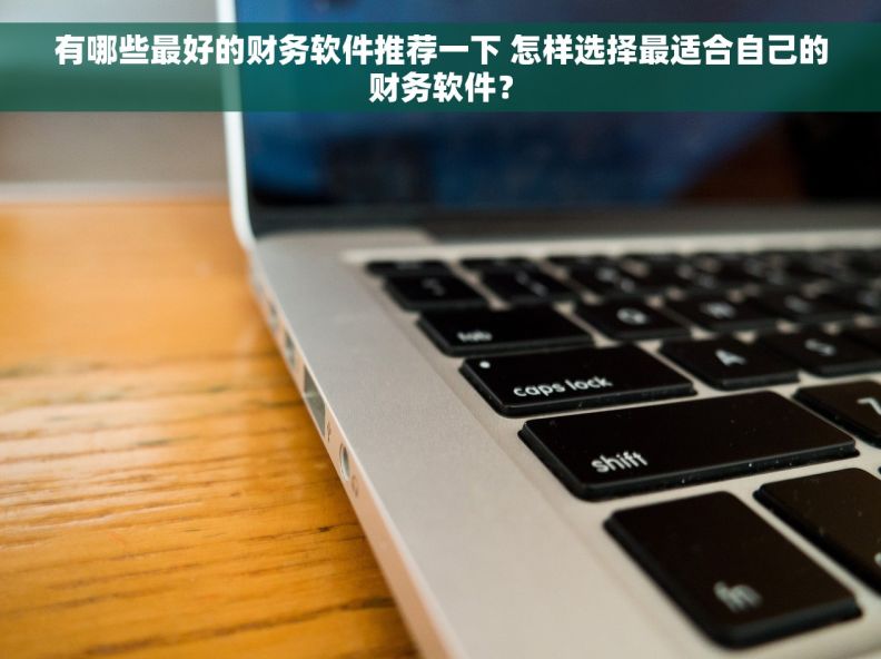 有哪些最好的财务软件推荐一下 怎样选择最适合自己的财务软件？