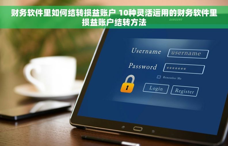 财务软件里如何结转损益账户 10种灵活运用的财务软件里损益账户结转方法