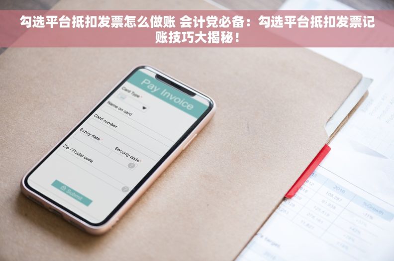 勾选平台抵扣发票怎么做账 会计党必备：勾选平台抵扣发票记账技巧大揭秘！