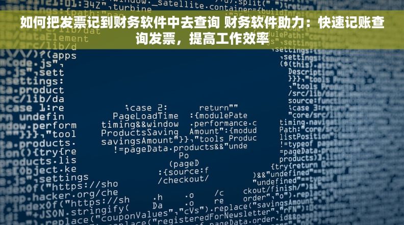 如何把发票记到财务软件中去查询 财务软件助力：快速记账查询发票，提高工作效率