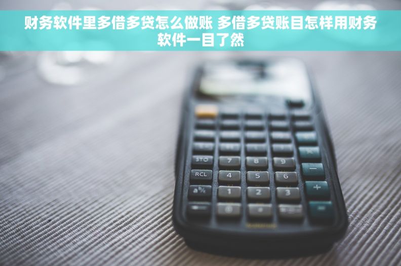 财务软件里多借多贷怎么做账 多借多贷账目怎样用财务软件一目了然