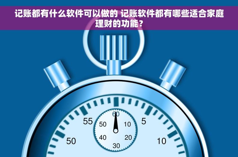 记账都有什么软件可以做的 记账软件都有哪些适合家庭理财的功能？