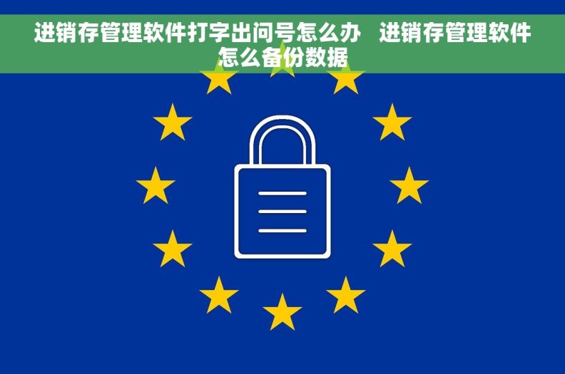 进销存管理软件打字出问号怎么办   进销存管理软件怎么备份数据