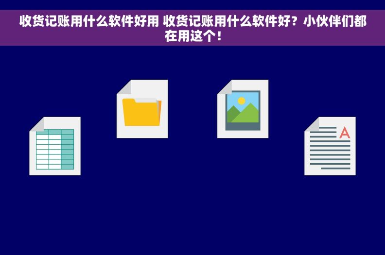 收货记账用什么软件好用 收货记账用什么软件好？小伙伴们都在用这个！