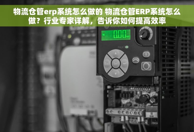 物流仓管erp系统怎么做的 物流仓管ERP系统怎么做？行业专家详解，告诉你如何提高效率