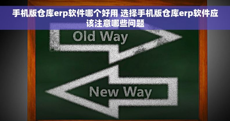 手机版仓库erp软件哪个好用 选择手机版仓库erp软件应该注意哪些问题