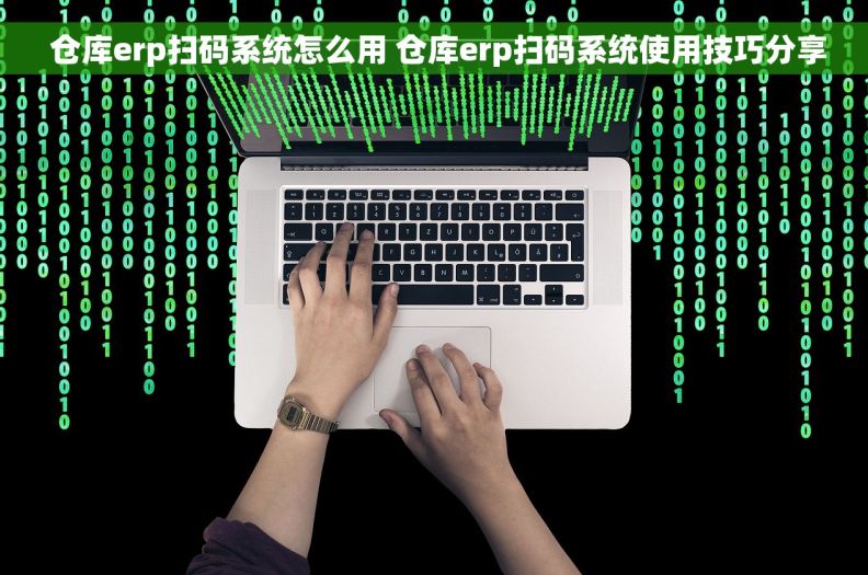  仓库erp扫码系统怎么用 仓库erp扫码系统使用技巧分享