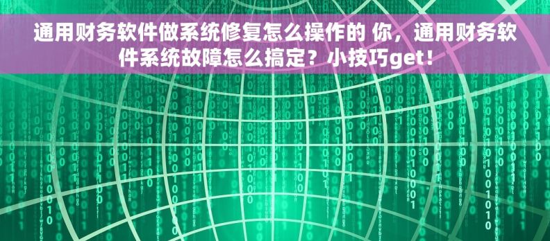 通用财务软件做系统修复怎么操作的 你，通用财务软件系统故障怎么搞定？小技巧get！