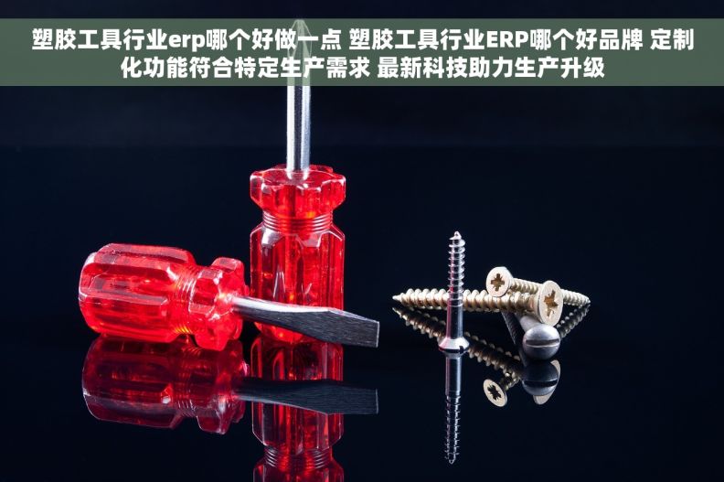 塑胶工具行业erp哪个好做一点 塑胶工具行业ERP哪个好品牌 定制化功能符合特定生产需求 最新科技助力生产升级