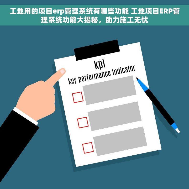 工地用的项目erp管理系统有哪些功能 工地项目ERP管理系统功能大揭秘，助力施工无忧