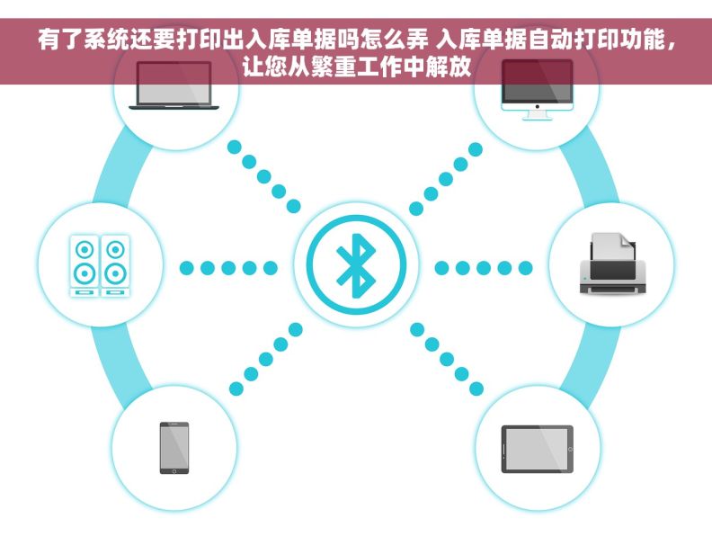 有了系统还要打印出入库单据吗怎么弄 入库单据自动打印功能，让您从繁重工作中解放