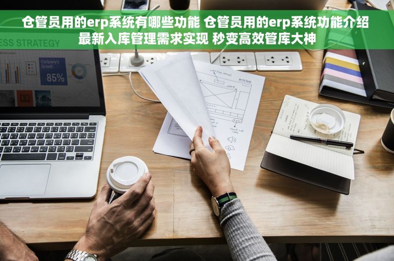 仓管员用的erp系统有哪些功能 仓管员用的erp系统功能介绍 最新入库管理需求实现 秒变高效管库大神