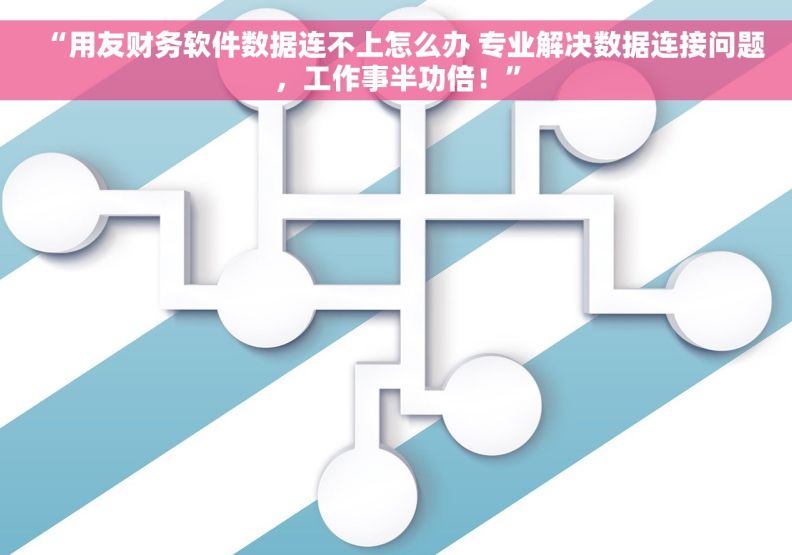 “用友财务软件数据连不上怎么办 专业解决数据连接问题，工作事半功倍！”