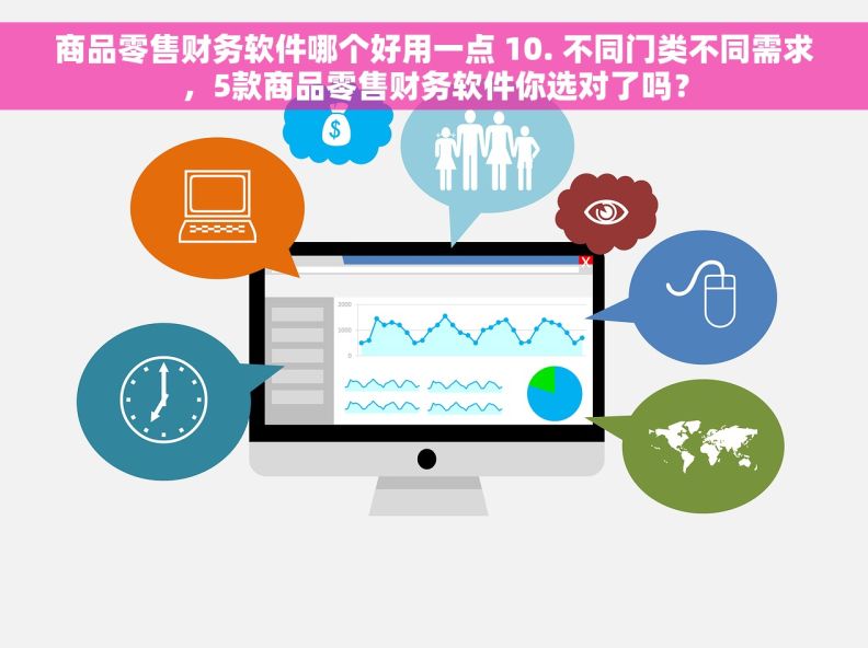 商品零售财务软件哪个好用一点 10. 不同门类不同需求，5款商品零售财务软件你选对了吗？