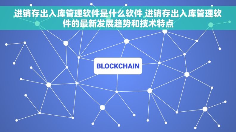 进销存出入库管理软件是什么软件 进销存出入库管理软件的最新发展趋势和技术特点