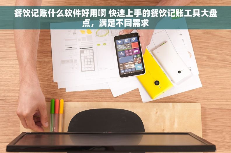 餐饮记账什么软件好用啊 快速上手的餐饮记账工具大盘点，满足不同需求