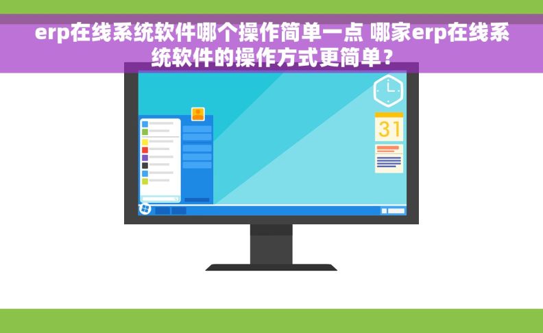 erp在线系统软件哪个操作简单一点 哪家erp在线系统软件的操作方式更简单？