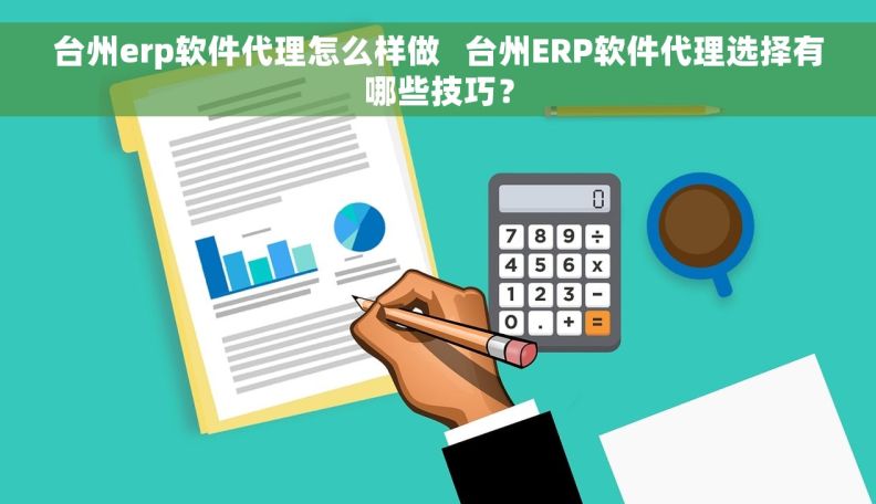 台州erp软件代理怎么样做   台州ERP软件代理选择有哪些技巧？