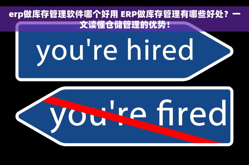 erp做库存管理软件哪个好用 ERP做库存管理有哪些好处？一文读懂仓储管理的优势！